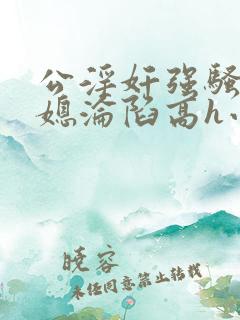 公淫奸强骚货儿媳沦陷高h小说