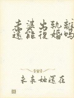 老婆出轨离婚了还能复婚吗