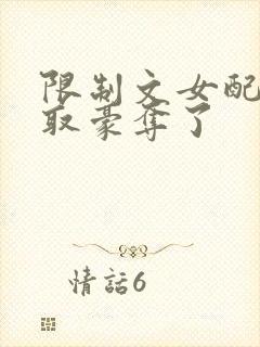 限制文女配被强取豪夺了