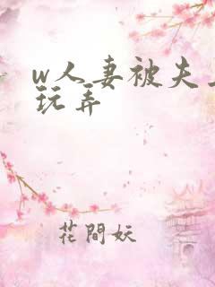 w人妻被夫上司玩弄