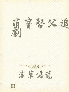 萌宝替父追妻短剧