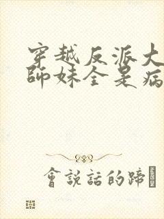 穿越反派大师兄师妹全是病娇漫画免费阅读