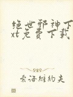 绝世邪神下载txt免费下载