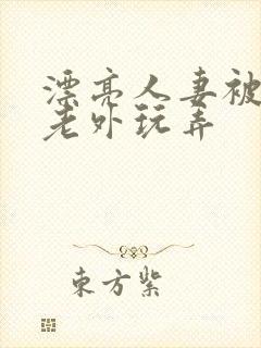 漂亮人妻被黑人老外玩弄