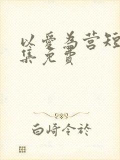 以爱为营短剧全集免费