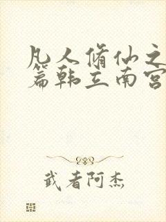 凡人修仙之仙界篇韩立南宫婉小说免费全集