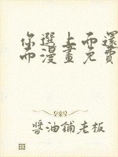 你选上面还是下面漫画免费下拉式