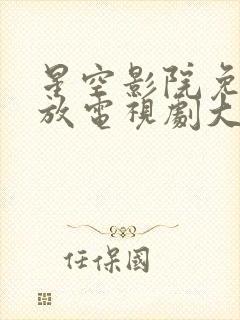 星空影院免费播放电视剧大全最新