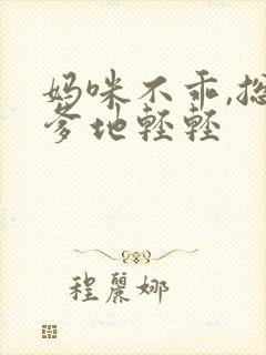 妈咪不乖,总裁爹地轻轻