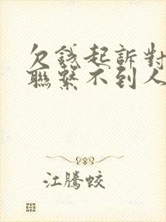 欠钱起诉对方了联系不到人怎么办