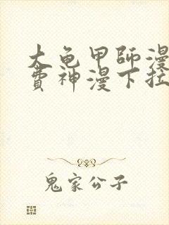 大龟甲师漫画免费神漫下拉式