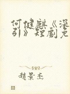 何健麒《深情诱引》短剧免费观看