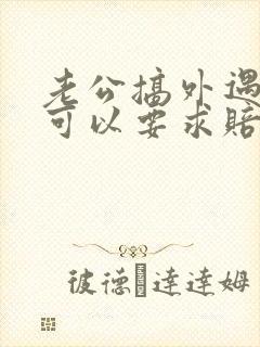 老公搞外遇离婚可以要求赔偿吗