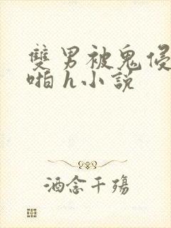 双男被鬼侵犯啪啪 h小说