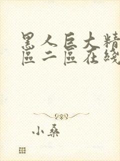 黑人巨大精品一区二区在线