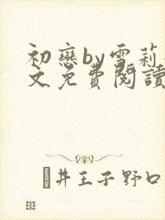 初恋by雪莉全文免费阅读txt