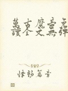 万古魔帝免费阅读全文无弹窗