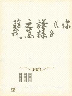 薛之谦《你还要我怎样》