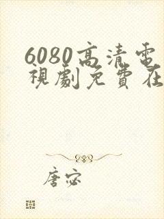 6080高清电视剧免费在线看