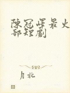 陈冠峄最火的十部短剧