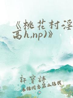 《桃花村淫记(高h,np)》