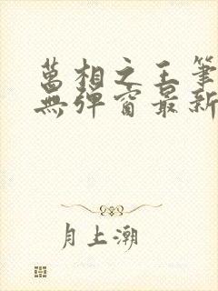 万相之王笔趣阁无弹窗最新阅读