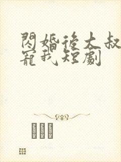 闪婚后大叔乖乖宠我短剧