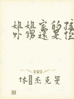 姐姐家的孩子是外甥还是侄子