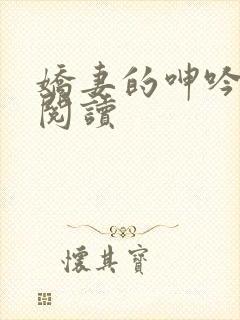 娇妻的呻吟在线阅读