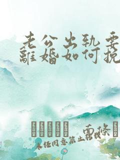 老公出轨要跟我离婚如何挽留