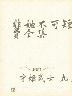 非她不可短剧免费全集