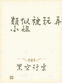 类似被玩弄的大小姐