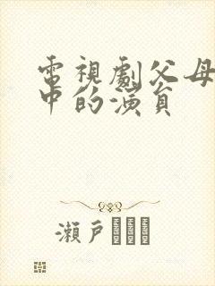 电视剧父母爱情中的演员