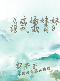 《病娇妹妹只想让我欺负》