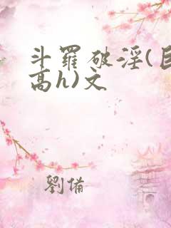 斗罗破淫(巨肉高h)文