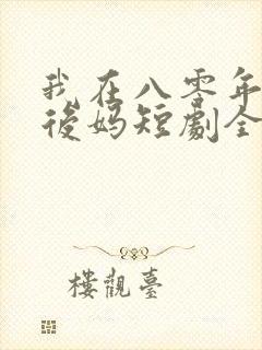 我在八零年代当后妈短剧全集免费播放