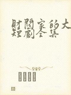 财阀家的大少爷短剧全集