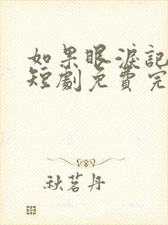 如果眼泪记得你短剧免费完整版