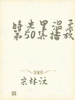 时光里温柔短剧第50集播放