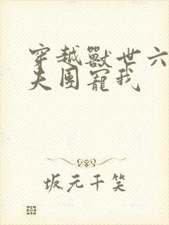 穿越兽世六个兽夫团宠我