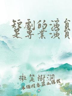 短剧的演员是不是专业演员