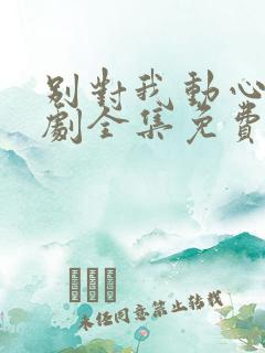 别对我动心电视剧全集免费看