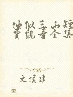 他似玉山短剧免费观看全集