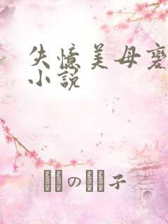 失忆美母变老婆小说