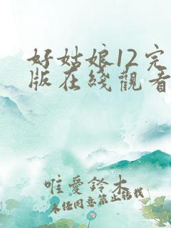 好姑娘12完整版在线观看全集高清