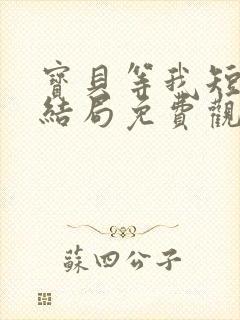 宝贝等我短剧大结局免费观看全集