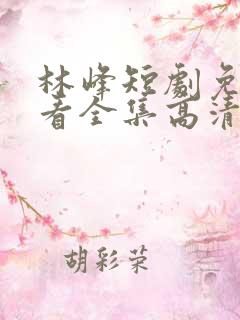 林峰短剧免费观看全集高清