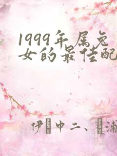1999年属兔女的最佳配偶属相