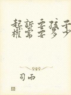 起诉要孩子抚养权需要多少钱