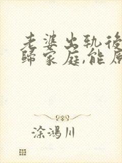 老婆出轨后想回归家庭,能原谅吗